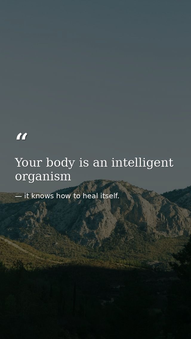 Your body is an intelligent organism — it knows how to heal itself.