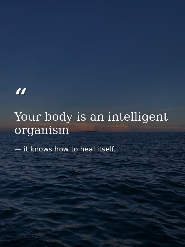 Your body is an intelligent organism — it knows how to heal itself.