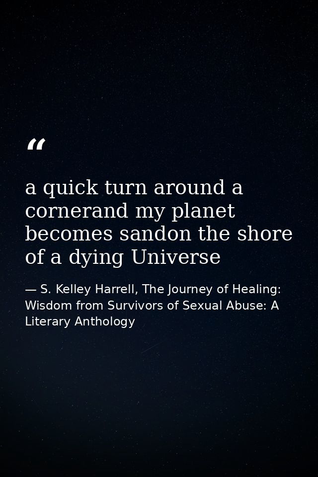 a quick turn around a cornerand my planet becomes sandon the shore of a dying Universe — S. Kelley Harrell, The Journey of Healing: Wisdom from Survivors of Sexual Abuse: A Literary Anthology