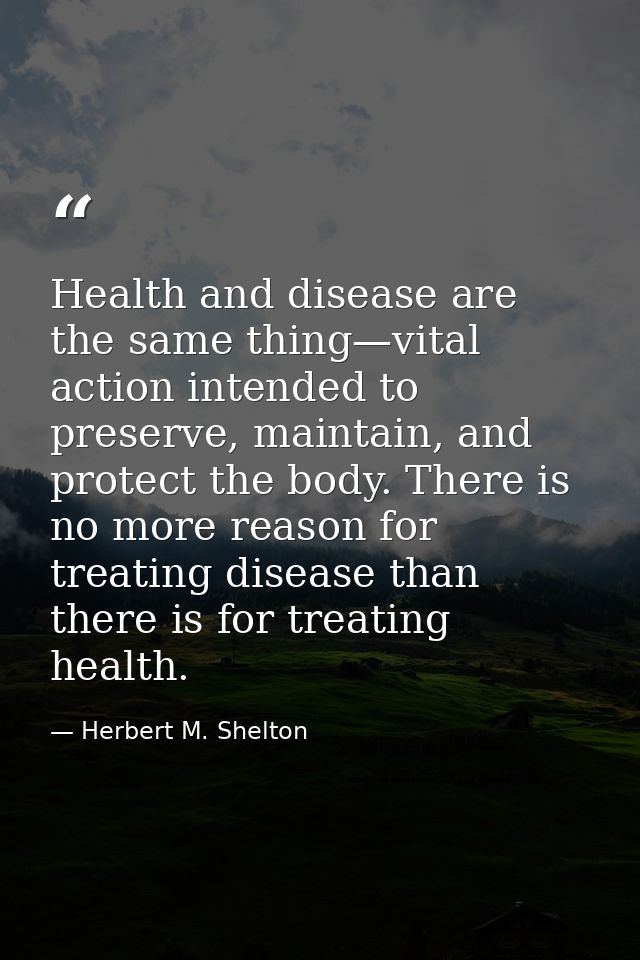 Health and disease are the same thing—vital action intended to preserve, maintain, and protect the body. There is no mor — Herbert M. Shelton