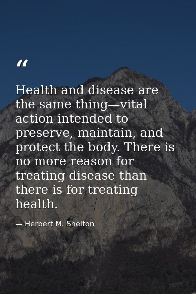 Health and disease are the same thing—vital action intended to preserve, maintain, and protect the body. There is no mor — Herbert M. Shelton