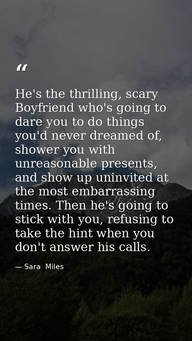He's the thrilling, scary Boyfriend who's going to dare you to do things you'd never dreamed of, shower you with unreaso — Sara  Miles