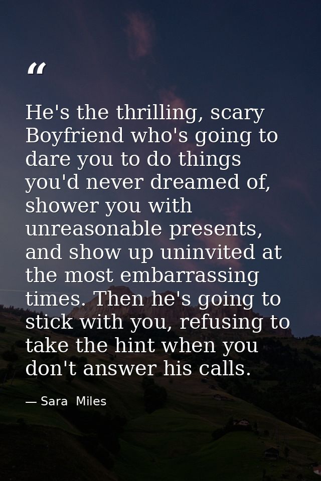 He's the thrilling, scary Boyfriend who's going to dare you to do things you'd never dreamed of, shower you with unreaso — Sara  Miles