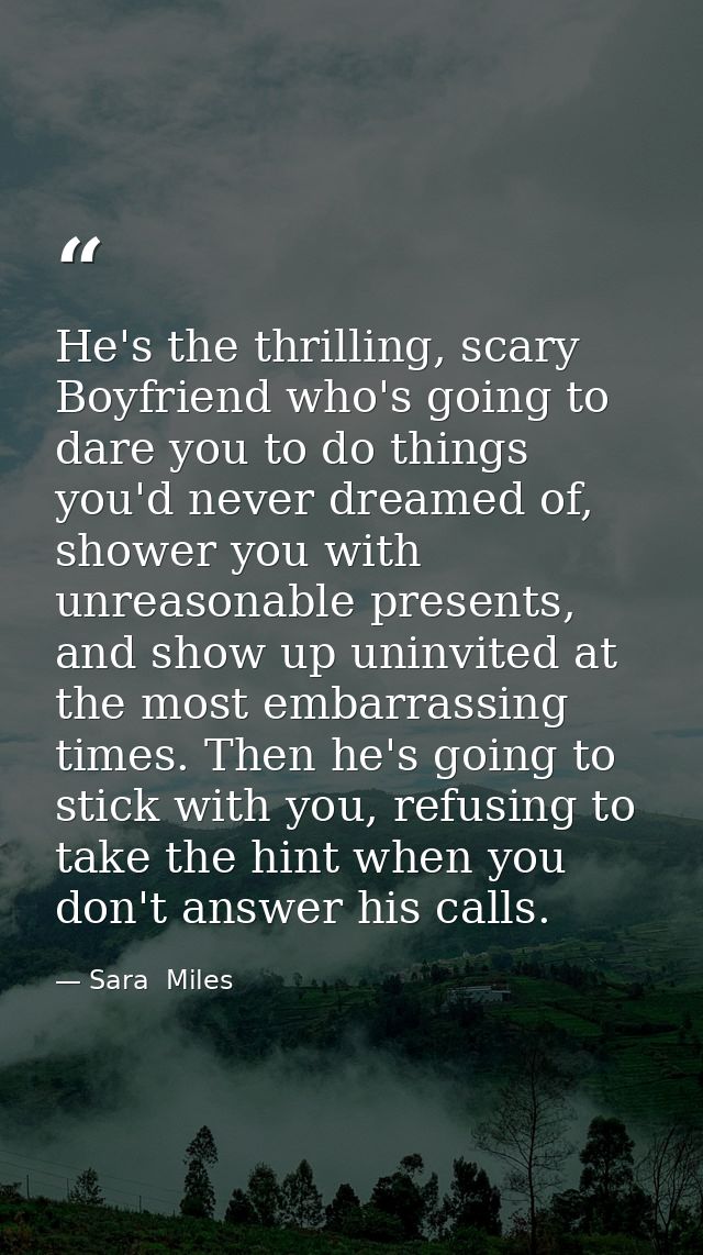 He's the thrilling, scary Boyfriend who's going to dare you to do things you'd never dreamed of, shower you with unreaso — Sara  Miles