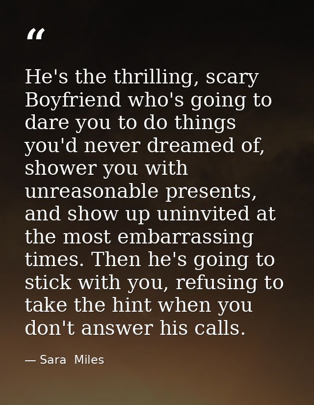 He's the thrilling, scary Boyfriend who's going to dare you to do things you'd never dreamed of, shower you with unreaso — Sara  Miles