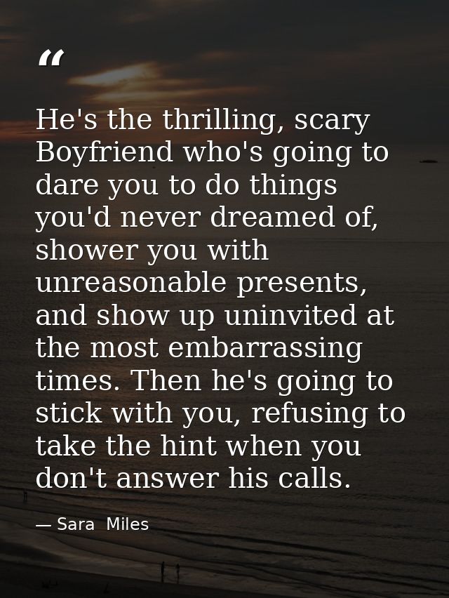 He's the thrilling, scary Boyfriend who's going to dare you to do things you'd never dreamed of, shower you with unreaso — Sara  Miles