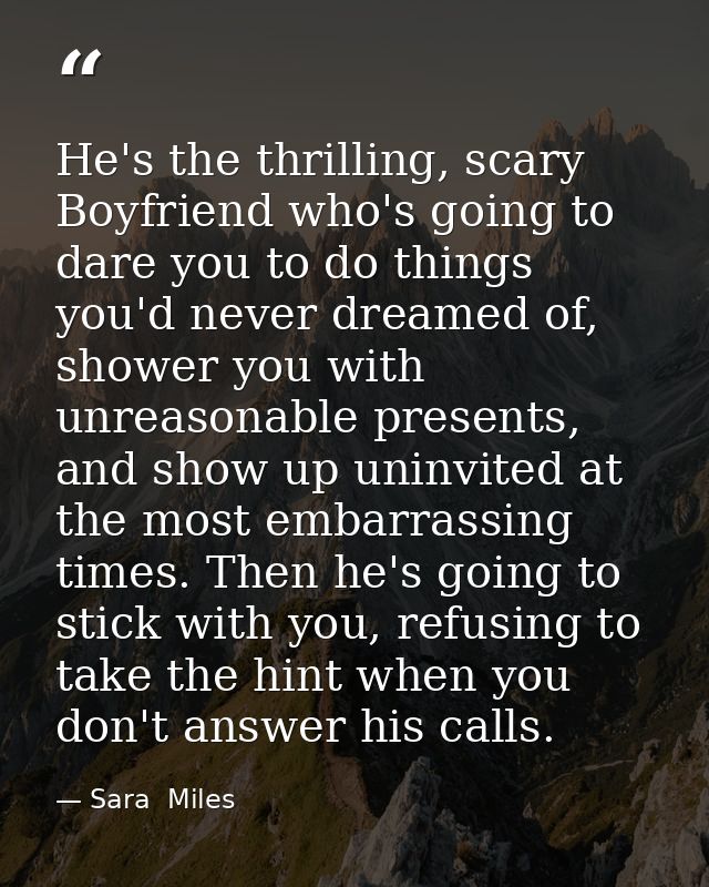 He's the thrilling, scary Boyfriend who's going to dare you to do things you'd never dreamed of, shower you with unreaso — Sara  Miles