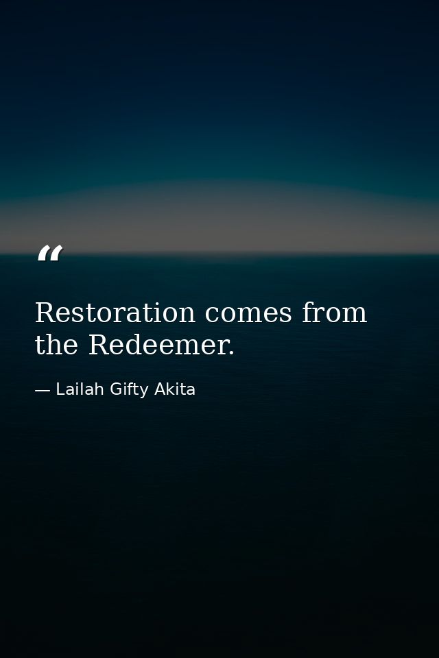 Restoration comes from the Redeemer. — Lailah Gifty Akita