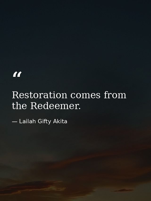 Restoration comes from the Redeemer. — Lailah Gifty Akita