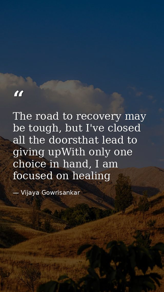 The road to recovery may be tough, but I've closed all the doorsthat lead to giving upWith only one choice in hand, I am — Vijaya Gowrisankar