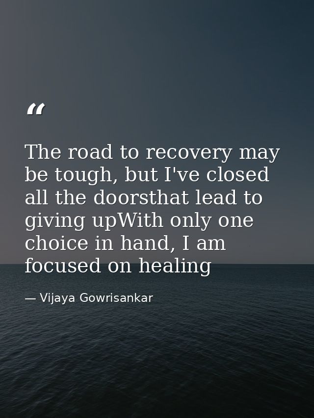 The road to recovery may be tough, but I've closed all the doorsthat lead to giving upWith only one choice in hand, I am — Vijaya Gowrisankar