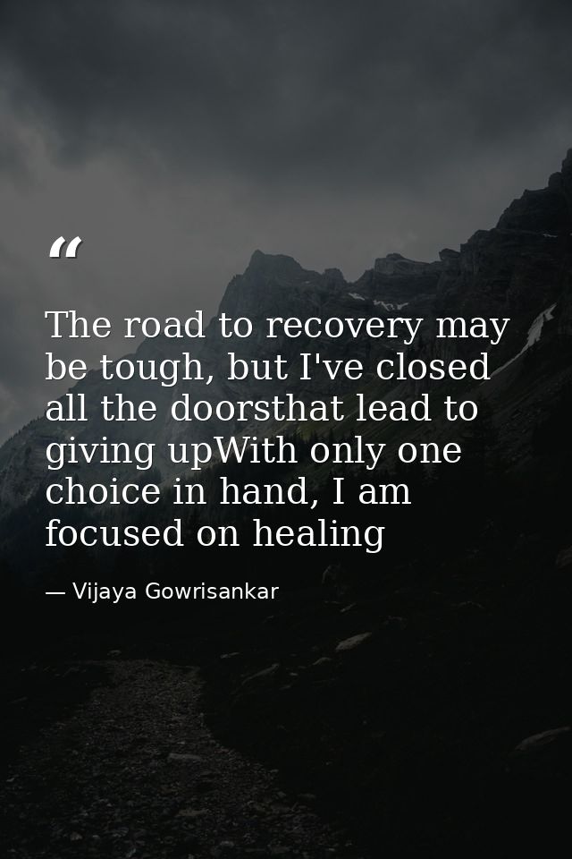 The road to recovery may be tough, but I've closed all the doorsthat lead to giving upWith only one choice in hand, I am — Vijaya Gowrisankar