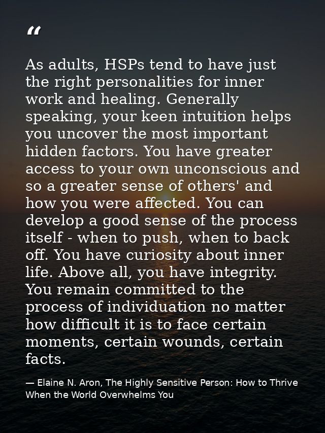 As adults, HSPs tend to have just the right personalities for inner work and healing. Generally speaking, your keen intu — Elaine N. Aron, The Highly Sensitive Person: How to Thrive When the World Overwhelms You