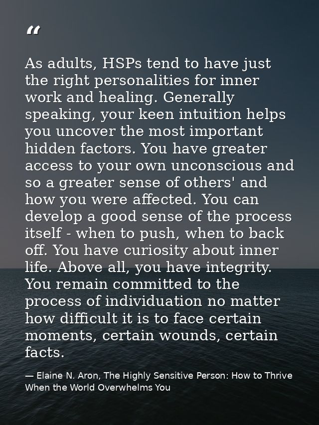 As adults, HSPs tend to have just the right personalities for inner work and healing. Generally speaking, your keen intu — Elaine N. Aron, The Highly Sensitive Person: How to Thrive When the World Overwhelms You