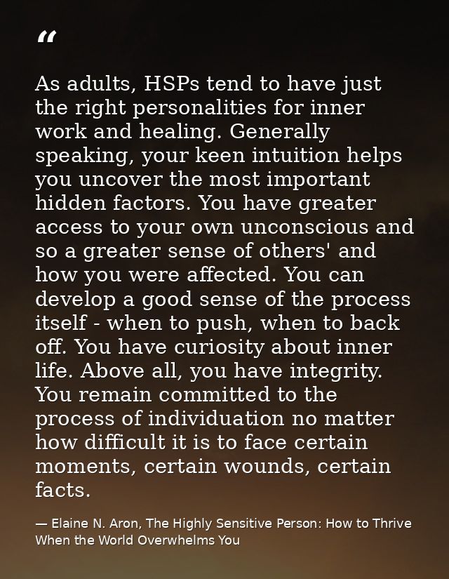 As adults, HSPs tend to have just the right personalities for inner work and healing. Generally speaking, your keen intu — Elaine N. Aron, The Highly Sensitive Person: How to Thrive When the World Overwhelms You