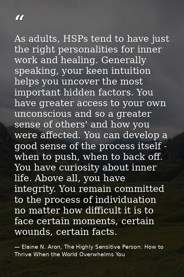 As adults, HSPs tend to have just the right personalities for inner work and healing. Generally speaking, your keen intu — Elaine N. Aron, The Highly Sensitive Person: How to Thrive When the World Overwhelms You