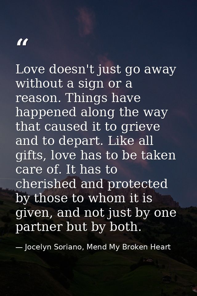 Love doesn't just go away without a sign or a reason. Things have happened along the way that caused it to grieve and to — Jocelyn Soriano, Mend My Broken Heart