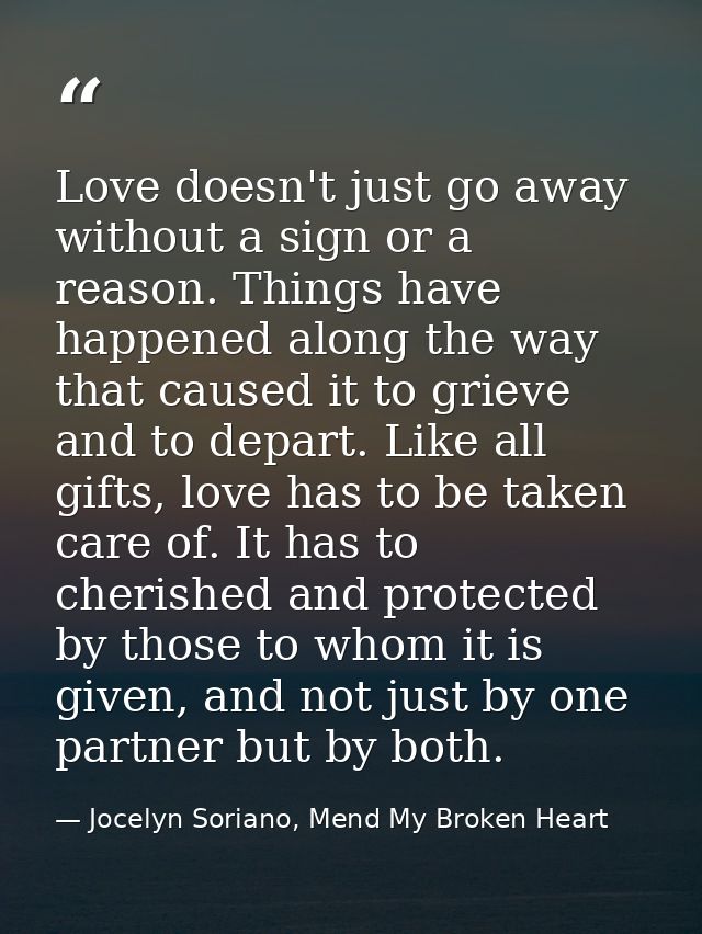 Love doesn't just go away without a sign or a reason. Things have happened along the way that caused it to grieve and to — Jocelyn Soriano, Mend My Broken Heart