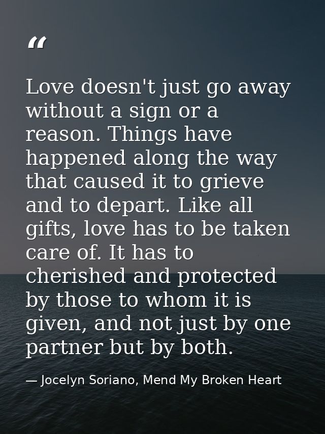 Love doesn't just go away without a sign or a reason. Things have happened along the way that caused it to grieve and to — Jocelyn Soriano, Mend My Broken Heart