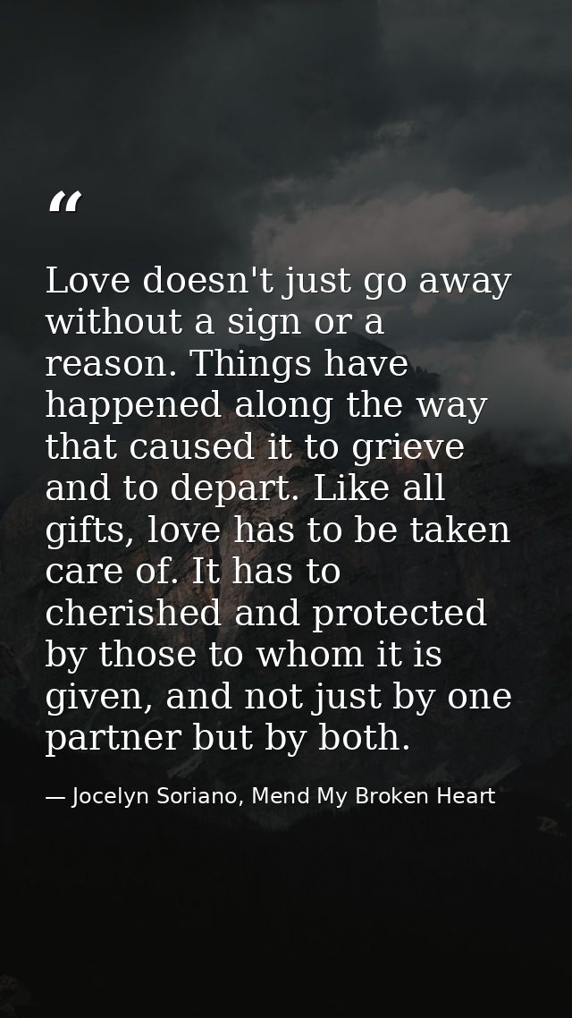 Love doesn't just go away without a sign or a reason. Things have happened along the way that caused it to grieve and to — Jocelyn Soriano, Mend My Broken Heart