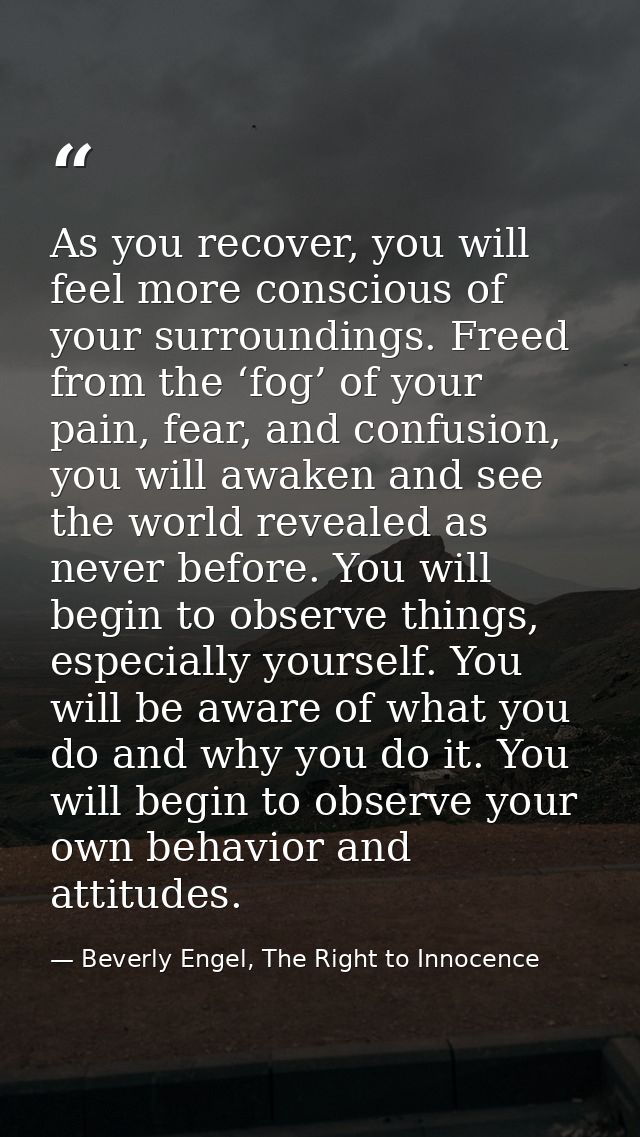 As you recover, you will feel more conscious of your surroundings. Freed from the ‘fog’ of your pain, fear, and confusio — Beverly Engel, The Right to Innocence
