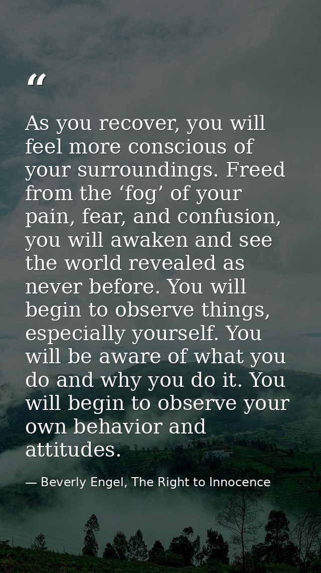 As you recover, you will feel more conscious of your surroundings. Freed from the ‘fog’ of your pain, fear, and confusio — Beverly Engel, The Right to Innocence