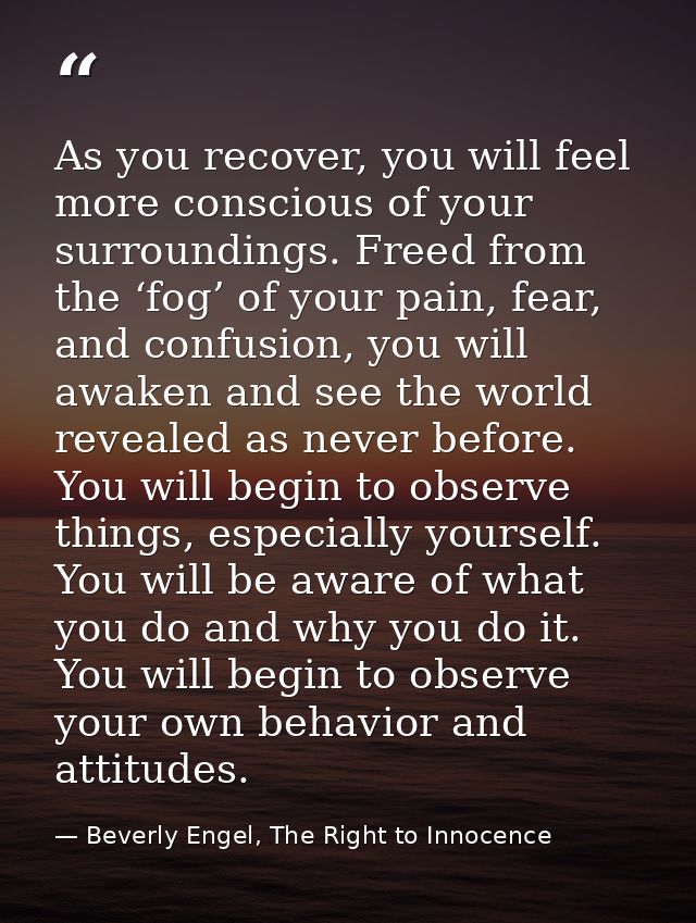 As you recover, you will feel more conscious of your surroundings. Freed from the ‘fog’ of your pain, fear, and confusio — Beverly Engel, The Right to Innocence