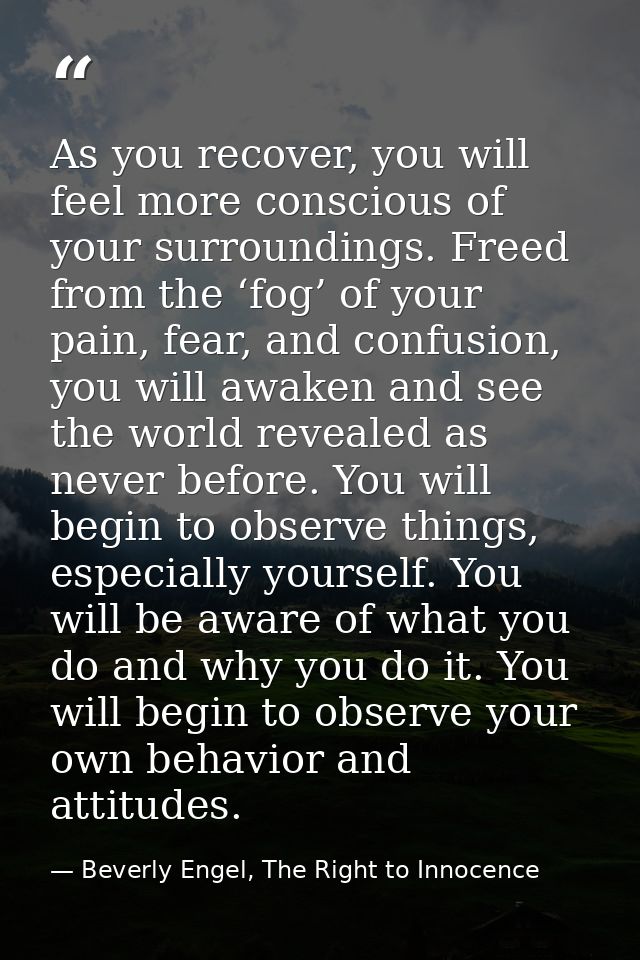 As you recover, you will feel more conscious of your surroundings. Freed from the ‘fog’ of your pain, fear, and confusio — Beverly Engel, The Right to Innocence