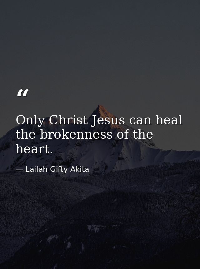 Only Christ Jesus can heal the brokenness of the heart. — Lailah Gifty Akita