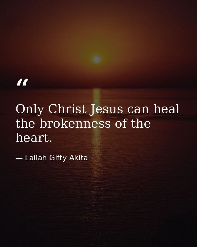 Only Christ Jesus can heal the brokenness of the heart. — Lailah Gifty Akita