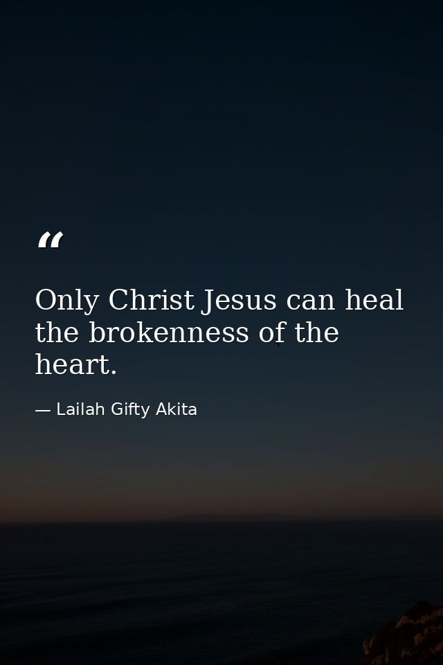 Only Christ Jesus can heal the brokenness of the heart. — Lailah Gifty Akita