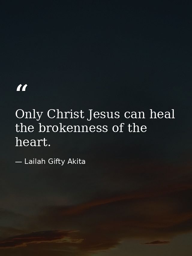 Only Christ Jesus can heal the brokenness of the heart. — Lailah Gifty Akita
