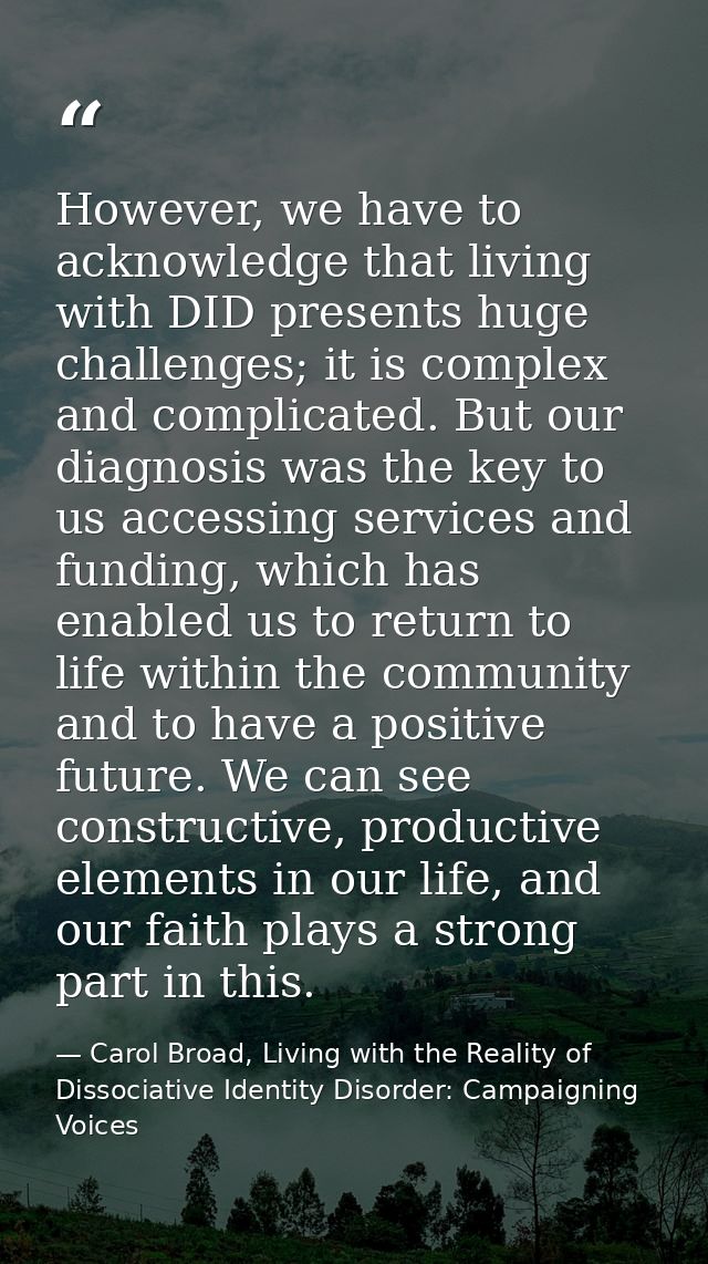 However, we have to acknowledge that living with DID presents huge challenges; it is complex and complicated. But our di — Carol Broad, Living with the Reality of Dissociative Identity Disorder: Campaigning Voices