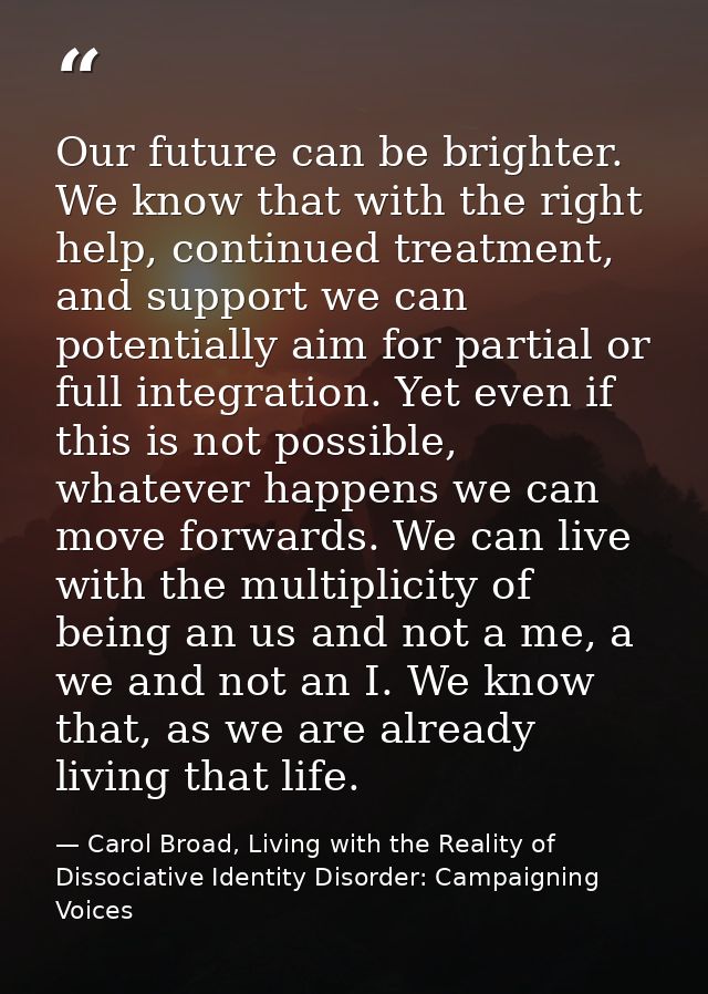 Our future can be brighter. We know that with the right help, continued treatment, and support we can potentially aim fo — Carol Broad, Living with the Reality of Dissociative Identity Disorder: Campaigning Voices