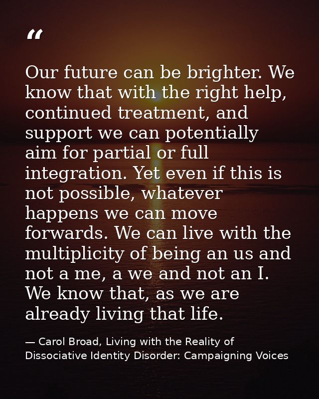Our future can be brighter. We know that with the right help, continued treatment, and support we can potentially aim fo — Carol Broad, Living with the Reality of Dissociative Identity Disorder: Campaigning Voices