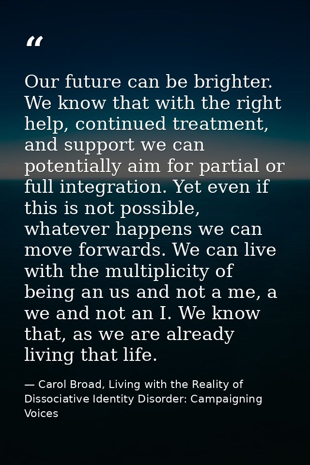 Our future can be brighter. We know that with the right help, continued treatment, and support we can potentially aim fo — Carol Broad, Living with the Reality of Dissociative Identity Disorder: Campaigning Voices