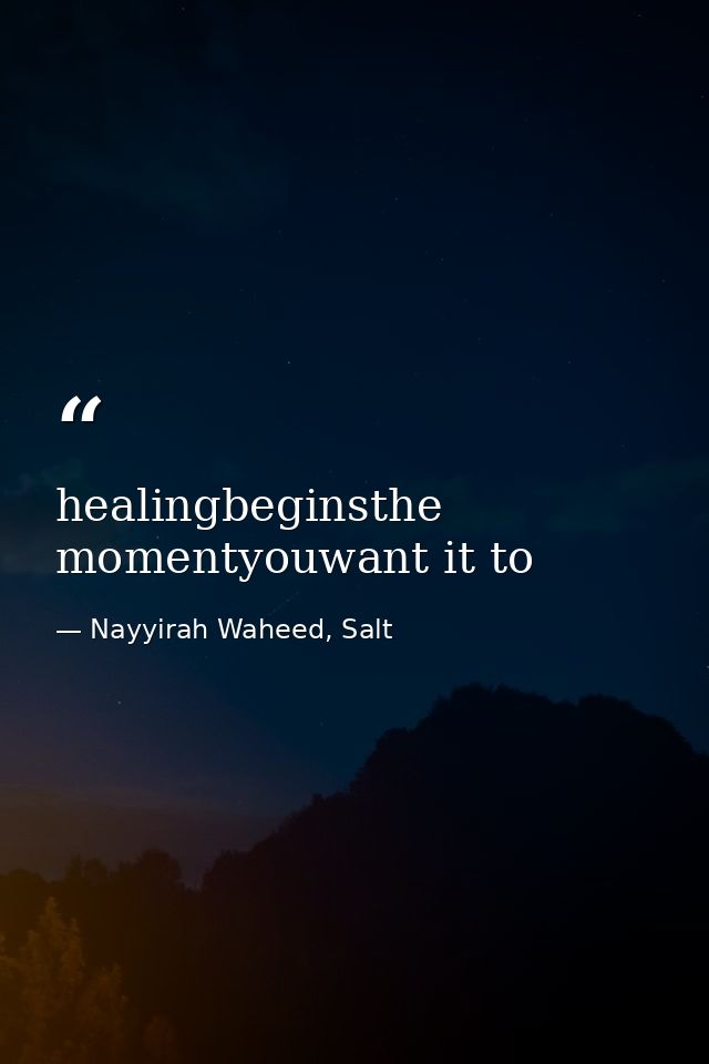 healingbeginsthe momentyouwant it to — Nayyirah Waheed, Salt