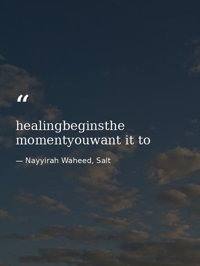 healingbeginsthe momentyouwant it to — Nayyirah Waheed, Salt