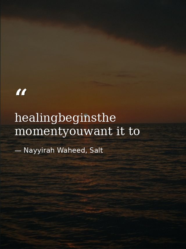 healingbeginsthe momentyouwant it to — Nayyirah Waheed, Salt