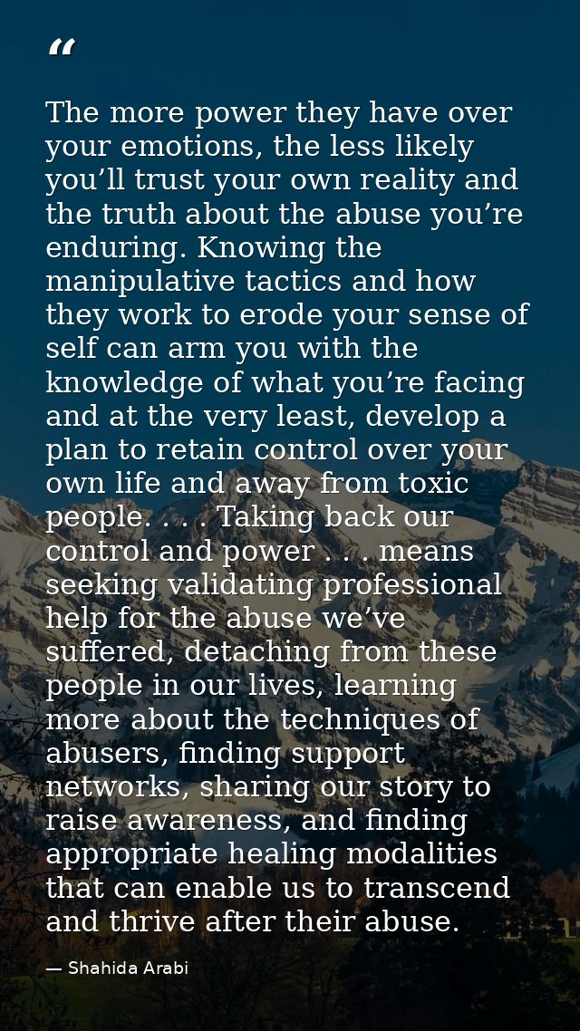The more power they have over your emotions, the less likely you’ll trust your own reality and the truth about the abuse — Shahida Arabi