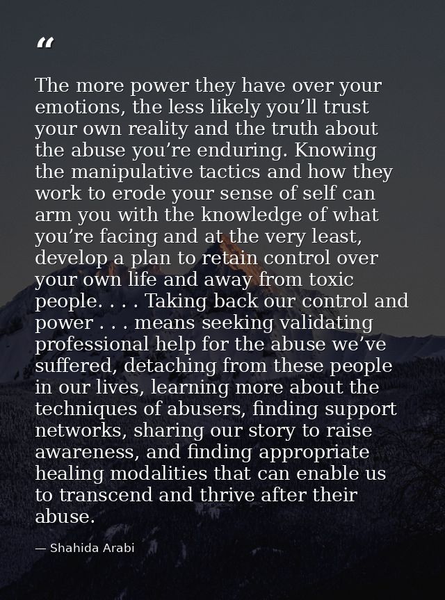 The more power they have over your emotions, the less likely you’ll trust your own reality and the truth about the abuse — Shahida Arabi