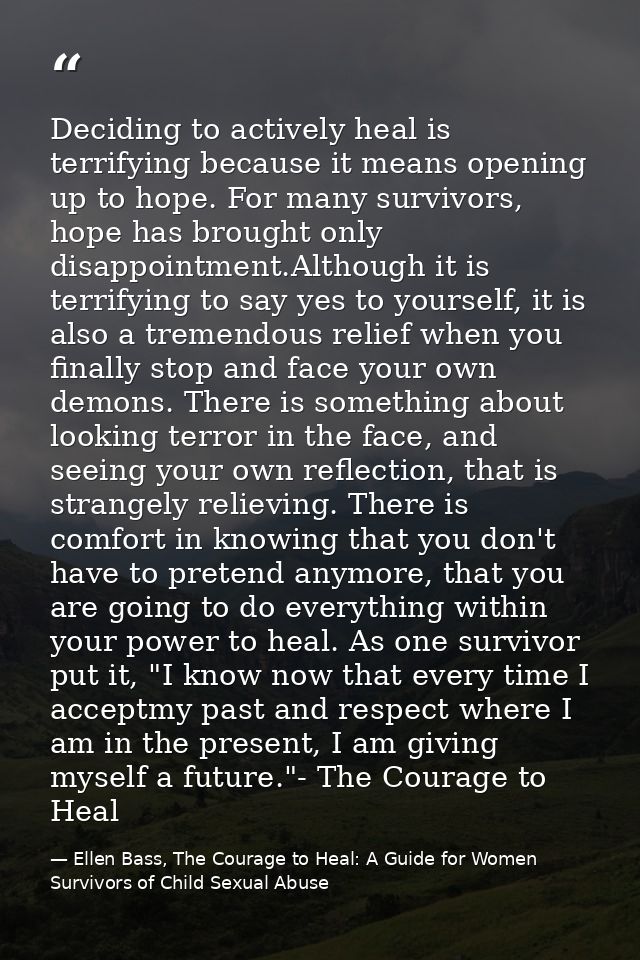 Deciding to actively heal is terrifying because it means opening up to hope. For many survivors, hope has brought only d — Ellen Bass, The Courage to Heal: A Guide for Women Survivors of Child Sexual Abuse