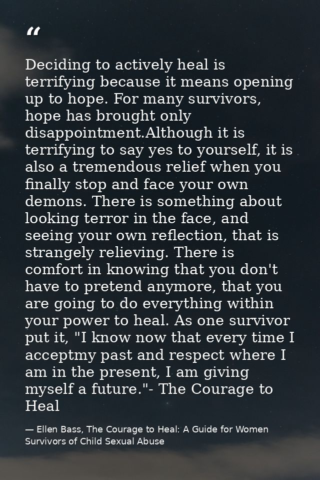 Deciding to actively heal is terrifying because it means opening up to hope. For many survivors, hope has brought only d — Ellen Bass, The Courage to Heal: A Guide for Women Survivors of Child Sexual Abuse