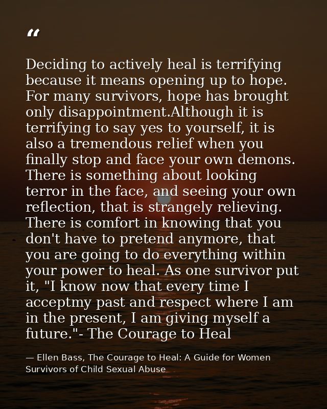 Deciding to actively heal is terrifying because it means opening up to hope. For many survivors, hope has brought only d — Ellen Bass, The Courage to Heal: A Guide for Women Survivors of Child Sexual Abuse