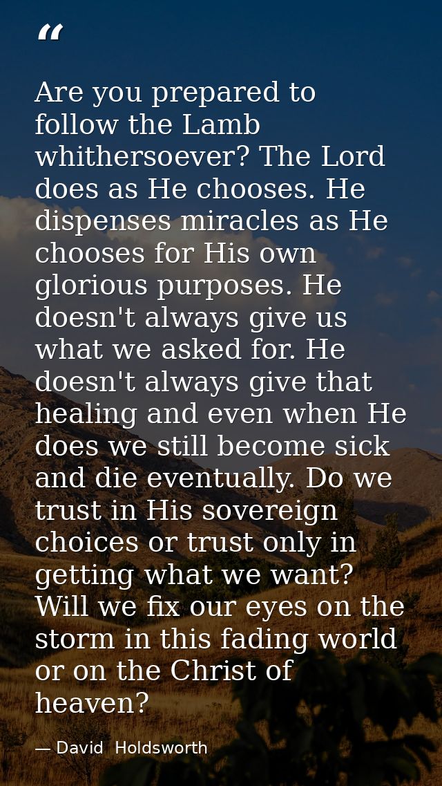 Are you prepared to follow the Lamb whithersoever? The Lord does as He chooses. He dispenses miracles as He chooses for  — David  Holdsworth