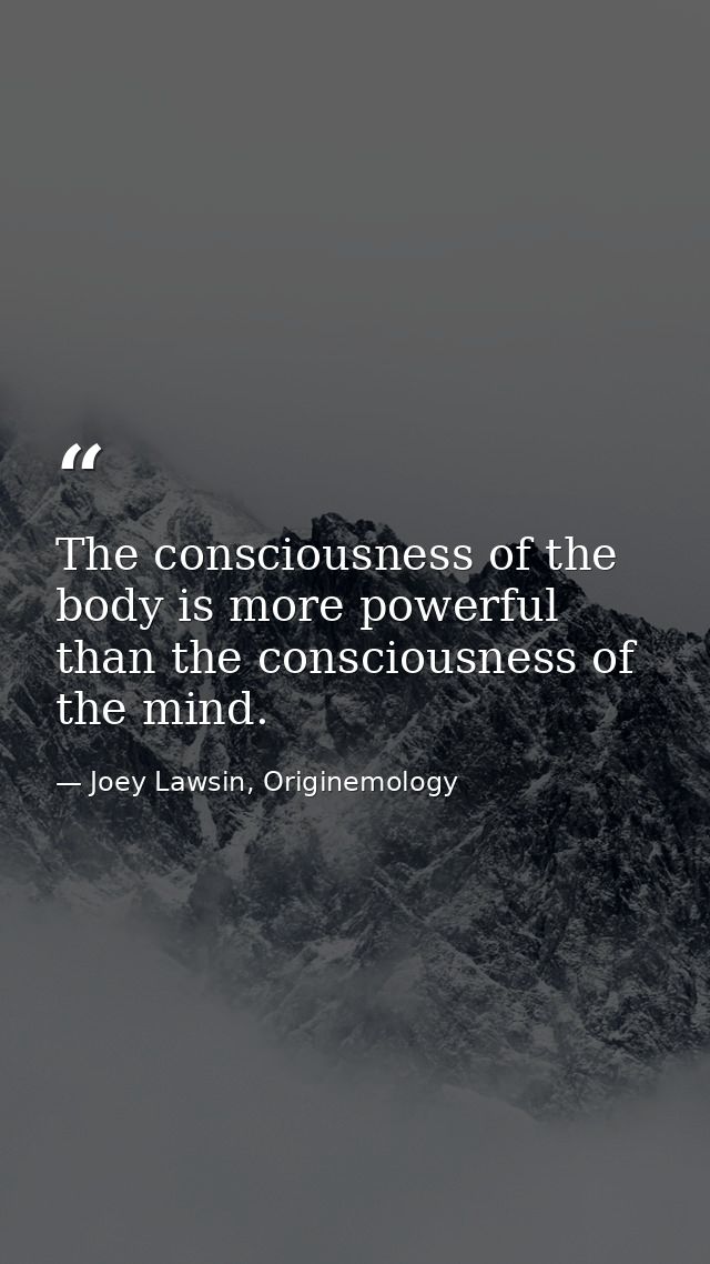 The consciousness of the body is more powerful than the consciousness of the mind. — Joey Lawsin, Originemology
