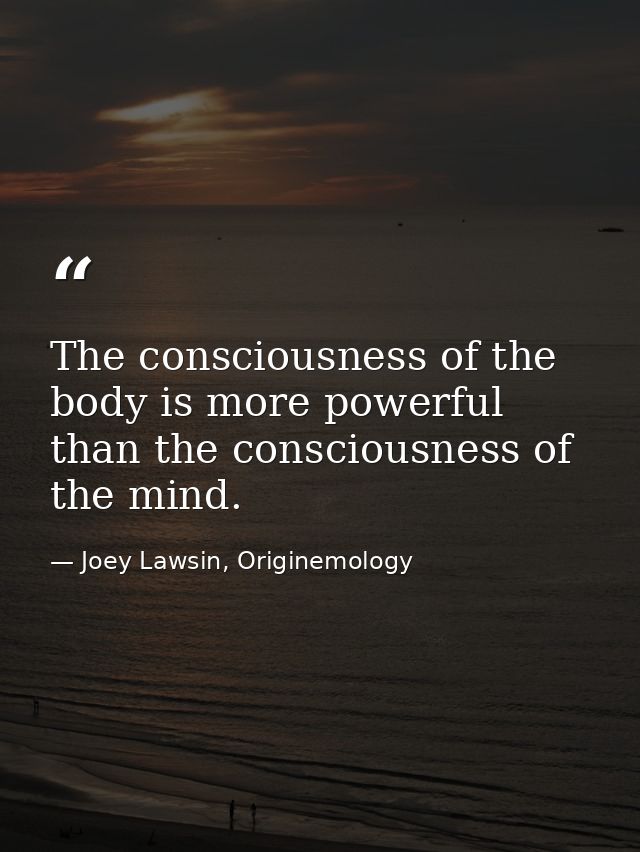 The consciousness of the body is more powerful than the consciousness of the mind. — Joey Lawsin, Originemology