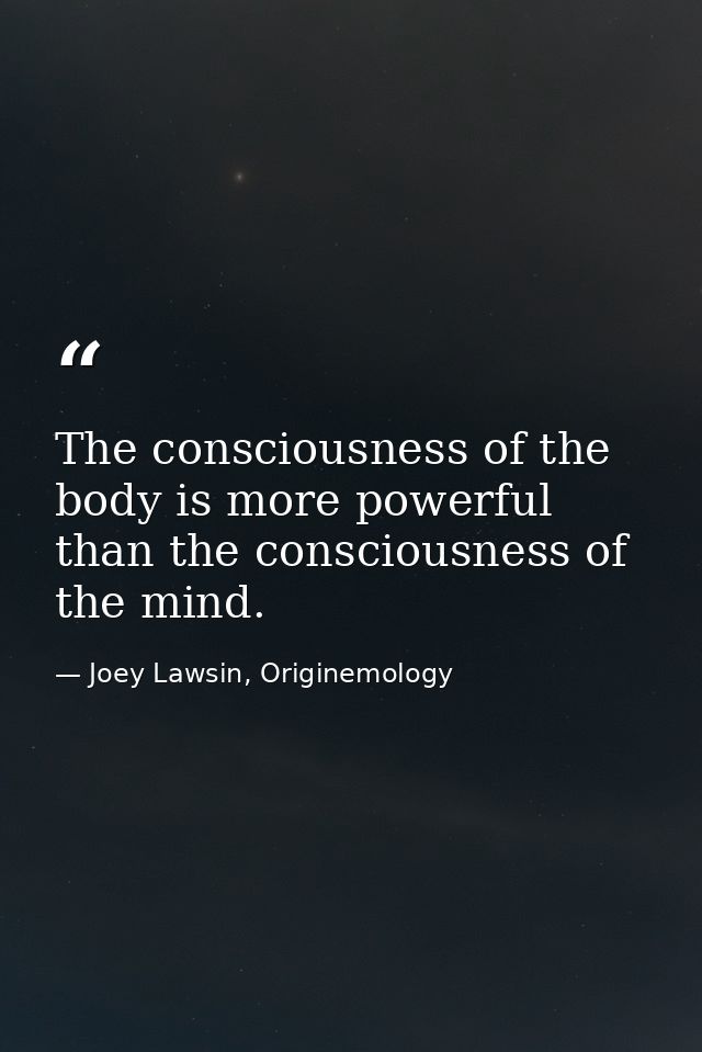 The consciousness of the body is more powerful than the consciousness of the mind. — Joey Lawsin, Originemology