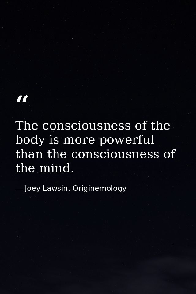 The consciousness of the body is more powerful than the consciousness of the mind. — Joey Lawsin, Originemology
