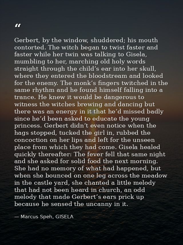 Gerbert, by the window, shuddered; his mouth contorted. The witch began to twist faster and faster while her twin was ta — Marcus Speh, GISELA